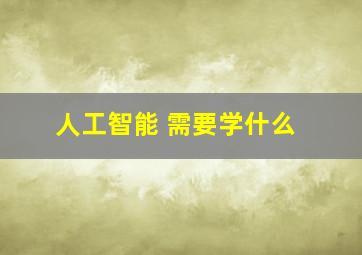 人工智能 需要学什么